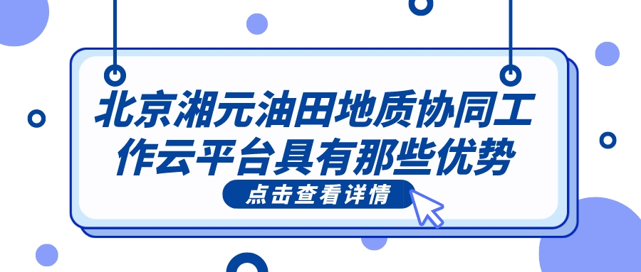 北京湘元油田地質(zhì)協(xié)同工作云平臺具有那些優(yōu)勢